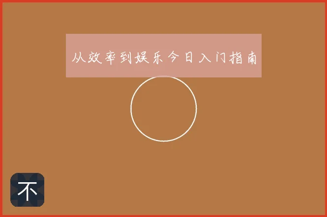 从效率到娱乐今日入门指南