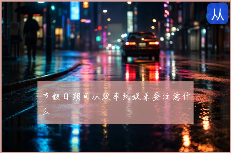 节假日期间从效率到娱乐要注意什么