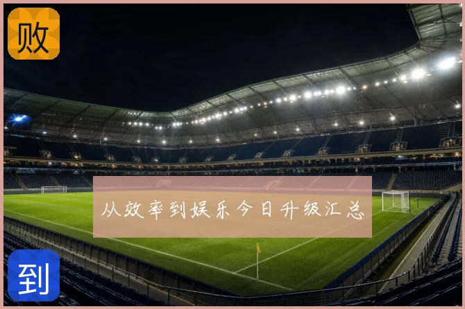 从效率到娱乐今日升级汇总