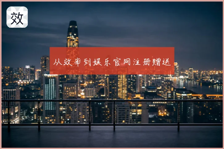 从效率到娱乐官网注册赠送